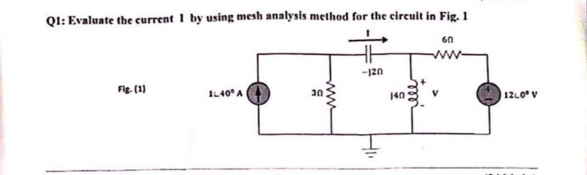 QI: Evaluate the current 1 by using mesh analysis method for the circuit in Fig. 1
ww
-120
Fig. (1)
IL40° A
30
V
12L0° V
ww-
