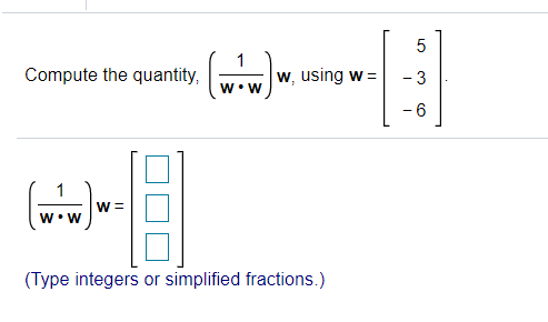 Compute the quantity,
w, using w =
W• W
- 6
1
W =
w•W
(Type integers or simplified fractions.)
3.
