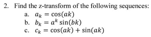 2. Find the z-transform of the following sequences:
a. ak = cos(ak)
b. bk = ak sin(bk)
c. Ck = cos(ak) + sin(ak)