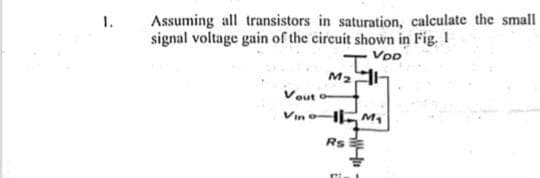 Assuming all transistors in saturation, calculate the small
signal voltage gain of the circuit shown in Fig. 1
VDD
M₂
Vouto-
Vino- 11-M₁
Rs