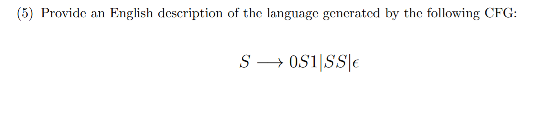 (5) Provide an
English description of the language generated by the following CFG:
S → OS1|SS|e

