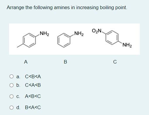 Arrange the following amines in increasing boiling point.
O₂N.
NH₂
NH₂
NH₂
A
a.
C<B<A
O b.
C<A<B
O c.
A<B<C
O d. B<A<C
B
с