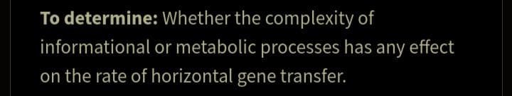 To determine:
informational
on the rate of horizontal gene transfer.
Whether the complexity of
or metabolic processes has any effect