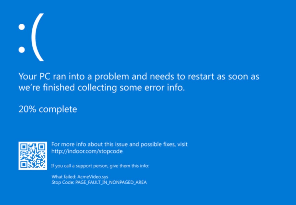 :(
Your PC ran into a problem and needs to restart as soon as
we're finished collecting some error info.
20% complete
For more info about this issue and possible fixes, visit
http://indoor.com/stopcode
If you call a support person, give them this info:
What failed: AcmeVideo.sys
Stop Code: PAGE_FAULT_IN_NONPAGED AREA
