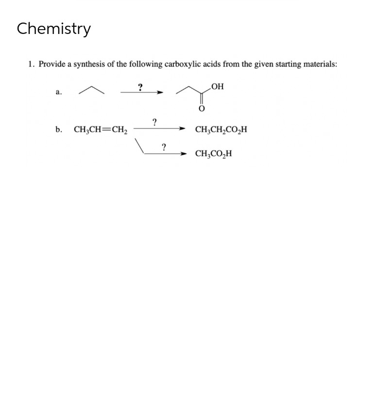 Chemistry
1. Provide a synthesis of the following carboxylic acids from the given starting materials:
LOH
а.
?
b. CH;CH=CH2
CH;CH,CO,H
?
CH;CO,H
