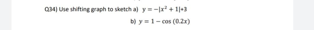 Q34) Use shifting graph to sketch a) y =-|x2 + 1|+3
b) y = 1- cos (0.2x)
