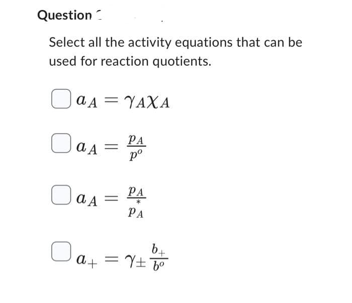 Question
Select all the activity equations that can be
used for reaction quotients.
a A YAXA
Oas
0
aA = PA
pº
O a A
a₁ =
PA
PA
b.
+
a +
: 60