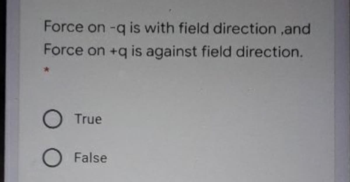 Force on -q is with field direction ,and
Force on +q is against field direction.
True
False
