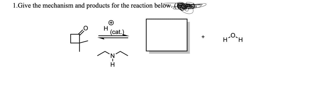 1.Give the mechanism and products for the reaction below.
+
H
(cat.)
I
+
H-O-H