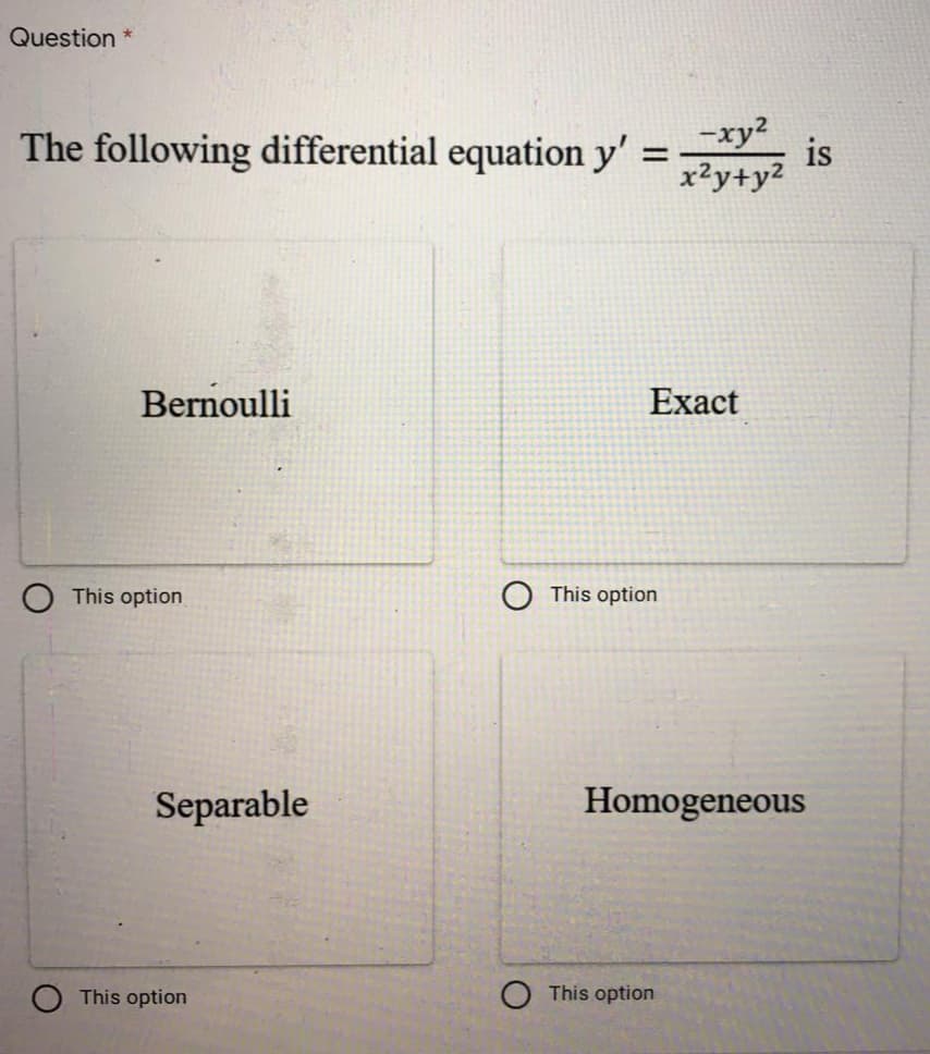 Question *
The following differential equation y' =
-xy2
is
x²y+y2
Bernoulli
Exact
This option
This option
Separable
Homogeneous
This option
This option
