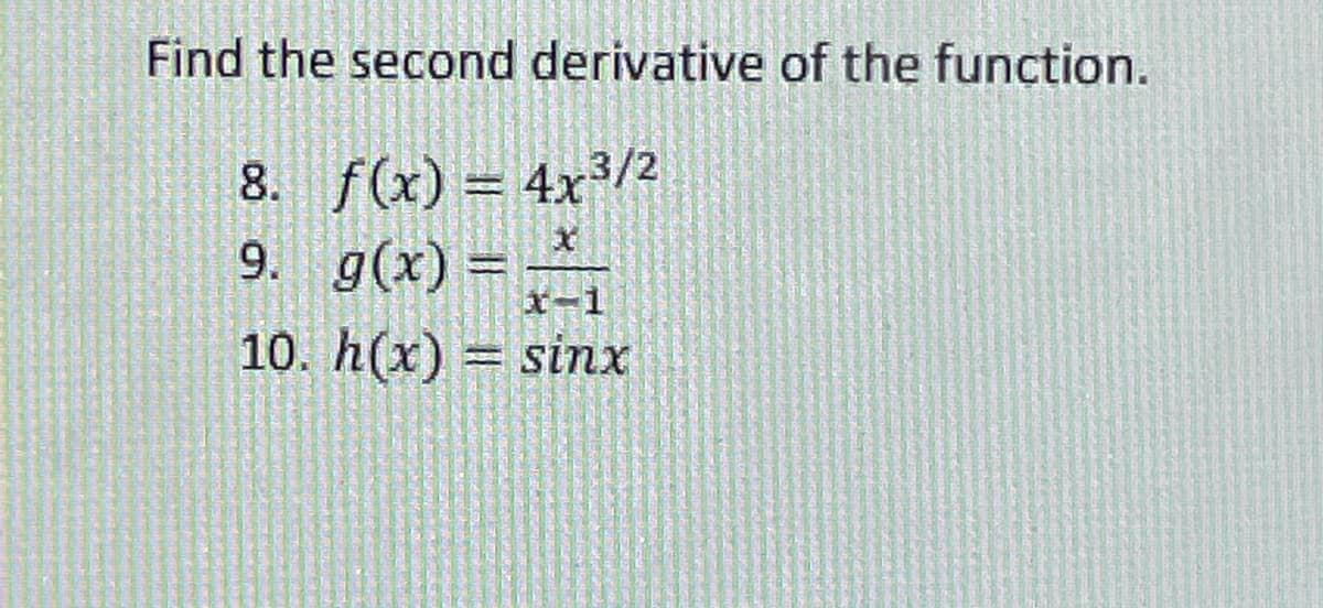 Find the second derivative of the function.
8. f(x) = 4x3/2
9. g(x)=
x-1
10. h(x) = sinx

