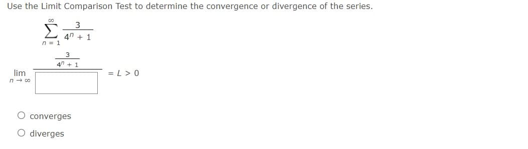 Use the Limit Comparison Test to determine the convergence or divergence of the series.
Σ
4n + 1
n = 1
3
4n + 1
lim
= L> 0
n - co
converges
O diverges
O O
