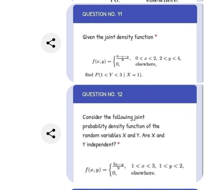 QUESTION NO. 11
Given the joint density function *
f(r, y) =
10,
, 0<<2, 2< y< 4,
elsewhere,
find P(1 < Y <3| X = 1).
QUESTION NO. 12
Consider the following joint
probability density function of the
random variables X and Y. Are X and
Y independent?
f(1, y) = {
, 1<1< 3, 1<y < 2,
0,
%3D
elsewhere.
