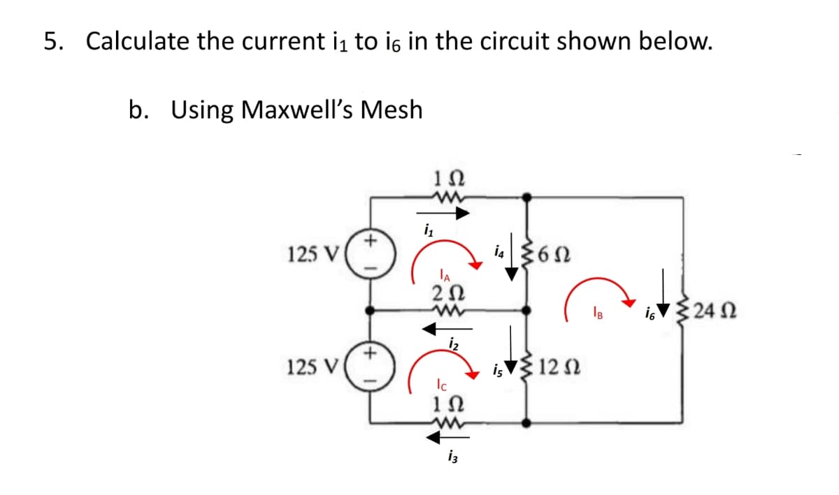 5. Calculate the current i₁ to i6 in the circuit shown below.
b. Using Maxwell's Mesh
125 V
125 V
+
¡₁
1Ω
IA
202
Ic
1Ω
13
in ≤65
is 1252
is {24 Ω