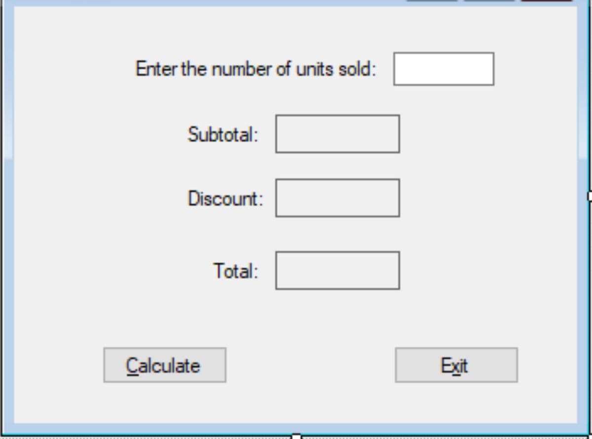 Enter the number of units sold:
Subtotal:
Discount:
Total:
Calculate
Exit
