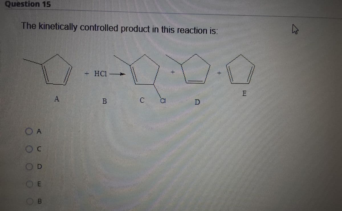 Question 15
The kinetically controlled product in this reaction is:
+HC1
A.
O A
O D
El
