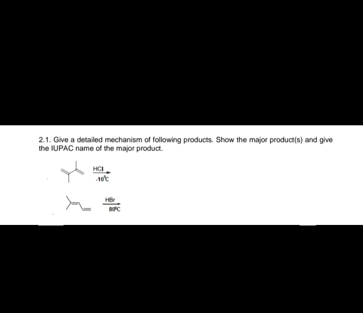 2.1. Give a detailed mechanism of following products. Show the major product(s) and give
the IUPAC name of the major product.
HCI
-10°C
HBr
80°C