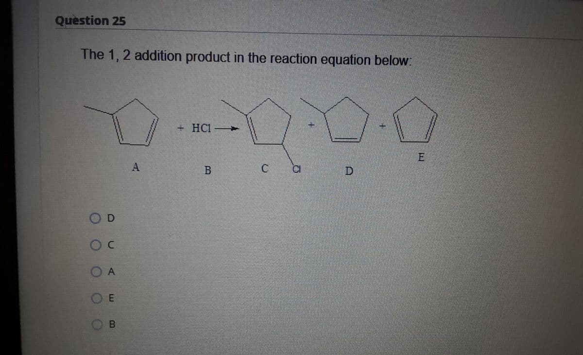 Question 25
The 1, 2 addition product in the reaction equation below:
+ HCl
A
D
A
B.
LLI
