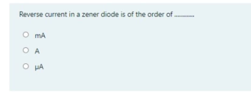 Reverse current in a zener diode is of the order of
O mA
O A
O HA
