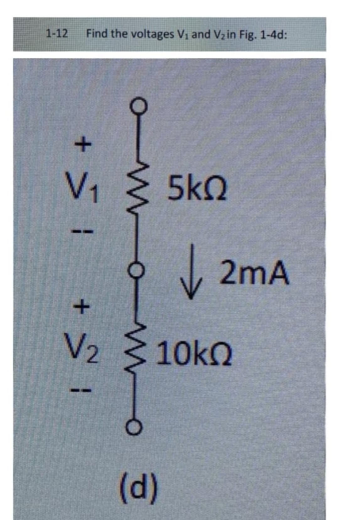 1-12 Find the voltages V₁ and V₂ in Fig. 1-4d:
+ > 1
om
V₁ < 5KQ
↓
(d)
2mA
+
V₂ <10kQ