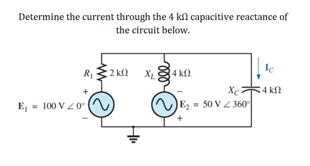 Determine the current through the 4 kn capacitive reactance of
the circuit below.
R₁
+
E₁ = 100 V Z 0°
· 2 ΚΩ
XL
14 ΚΩ
Xc
E₂ = 50 V 360°
+
Ic
14 ΚΩ