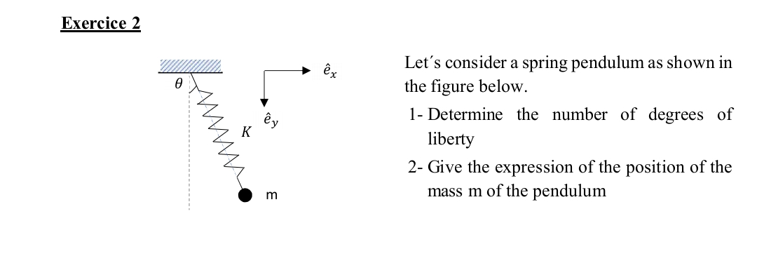 Exercice
Ꮎ
m
ex
Let's consider a spring pendulum as shown in
the figure below.
1- Determine the number of degrees of
liberty
2- Give the expression of the position of the
mass m of the pendulum