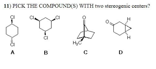 11) PICK THE COMPOUND(S) WITH two stereogenic centers?
H3C
A
D
