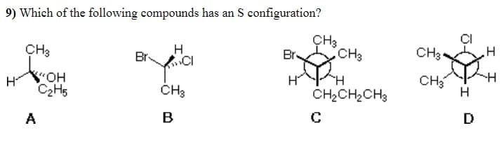 9) Which of the following compounds has an S configuration?
CI
CH3.
CH3
H
CI
Br
CH3
HO, H
C2H5
CH
H
CH2CH2CH3
A
B
D
