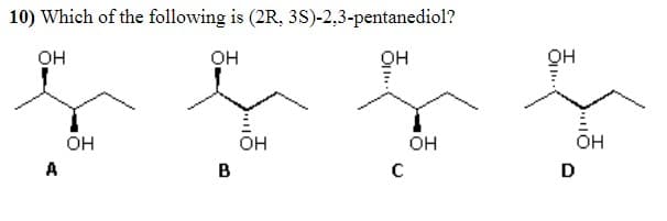 10) Which of the following is (2R, 3S)-2,3-pentanediol?
он
он
он
он
Он
он
он
ÕH
он
A
B
D

