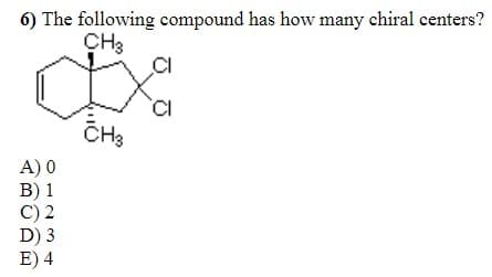 6) The following compound has how many chiral centers?
CH3
CH3
A) 0
В) 1
C) 2
D) 3
E) 4
