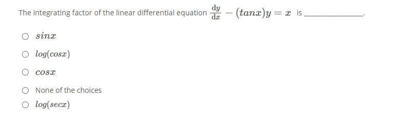 dy
The integrating factor of the linear differential equation
(tanx)y = x is,
|
da
O sinx
O log(cosx)
cosx
O None of the choices
O log(secz)
