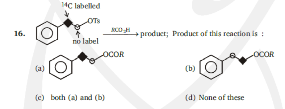 14C labelled
OTS
RCO H
16.
→product; Product of this reaction is :
no label
ОCOR
OCOR
(a)
(b)
(c) both (a) and (b)
(d) None of these
