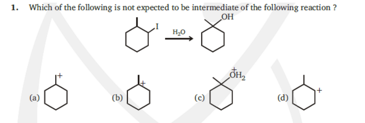 1. Which of the following is not expected to be intermediate of the following reaction ?
OH
H2O
+
(a)
(b)
(c)
(d)
