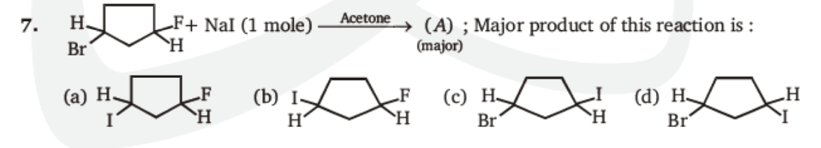 Acetone
(A) ; Major product of this reaction is :
(major)
7.
H.
_F+ NaI (1 mole)
Br
(а) Н.
.F
(b) I-
.F
(с) Н.
(d) H-
H.
H'
Br
Br
