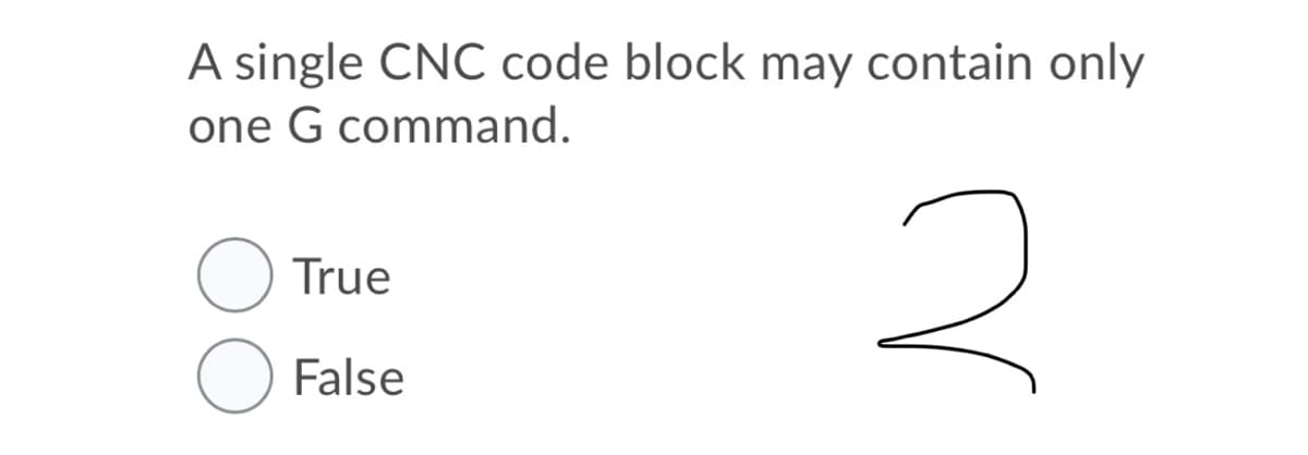 A single CNC code block may contain only
one G command.
2.
True
False
