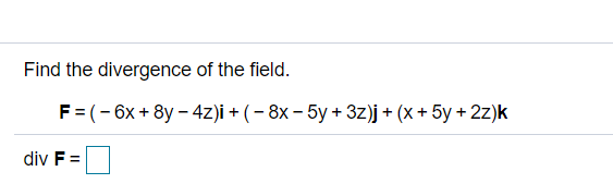 Find the divergence of the field.
F=(-6x + 8y – 4Z)i + ( – 8x – 5y + 3z)j + (x + 5y + 2z)k
div F =
