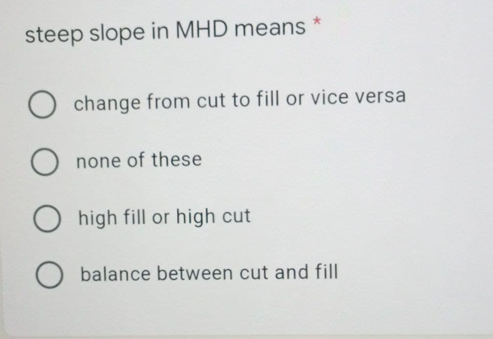 steep slope in MHD means
O change from cut to fill or vice versa
O none of these
O high fill or high cut
O balance between cut and fill
