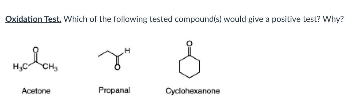 Oxidation Test. Which of the following tested compound(s) would give a positive test? Why?
H3C
CH3
Acetone
Propanal
Cyclohexanone
