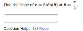 Find the slope of r = 5 sin(0) at 0
Question Help: Video
kim
3