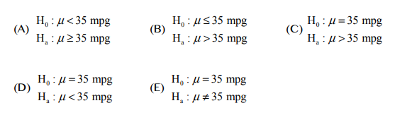 H,: μ< 35 mpg
(A)
Η, : μ235 mp
H,: μ< 35 mpg
(B)
H : μ= 35 mpg
(C)
Η, : μ> 35 mpg
H, : μ> 35 mpg
H,: μ= 35 mpg
(D)
Η, : μ< 35 mpg
H,: μ= 35 mpg
(E)
Η, : μ+ 35 mpg
%3D
