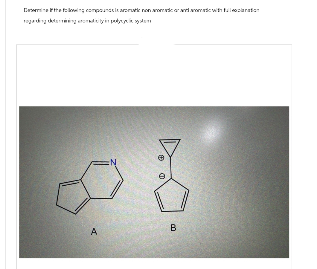 Determine if the following compounds is aromatic non aromatic or anti aromatic with full explanation
regarding determining aromaticity in polycyclic system
A
A
B
