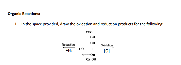 Organic Reactions:
1. In the space provided, draw the oxidation and reduction products for the following:
Reduction
+H₂
CHO
HỌ-H
H-OH
HỌ-H
H-OH
CH₂OH
Oxidation
[0]