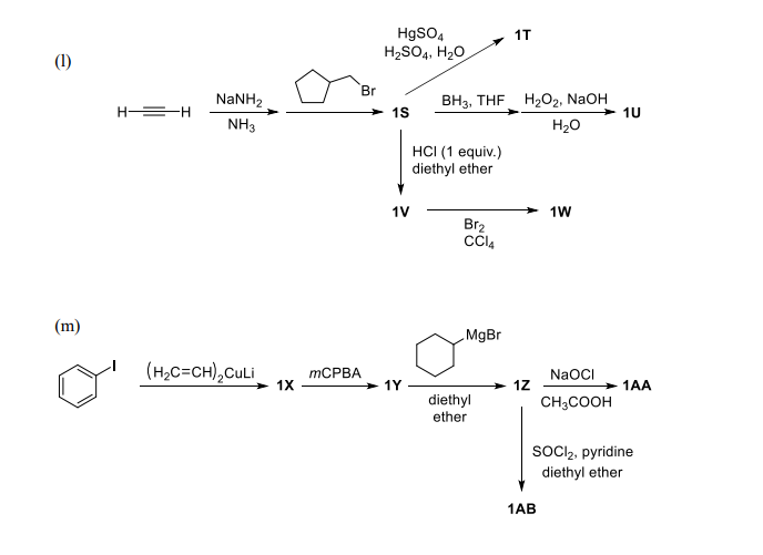 HgSO4
H2SO4, H20
1T
(1)
Br
H2O2, NaOH
10
NaNH2
BH3, THE
H =H
1S
NH3
H20
HCI (1 equiv.)
diethyl ether
1V
1W
Br2
(m)
MgBr
(H,C=CH),CULI
NaOCI
ТСРВА
> 1X
1Y
> 1Z
CH3COOH
1AA
diethyl
ether
SoCI2, pyridine
diethyl ether
1AB
