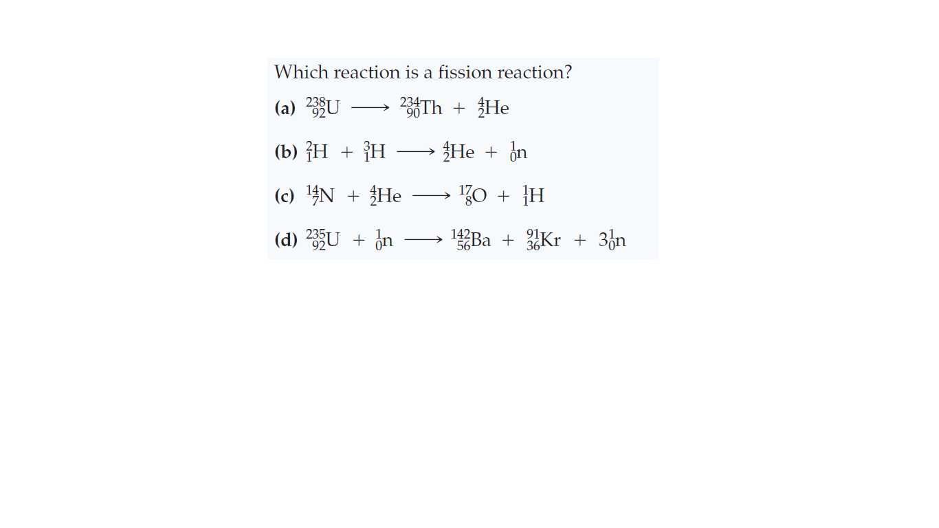 Which reaction is a fission reaction?
(a) U
Th + He
(b) H + {H
He + in
(c) 4N + He
K0 + }H
(d) U + ¿n
142T
561
Ba + Kr + 3zn
