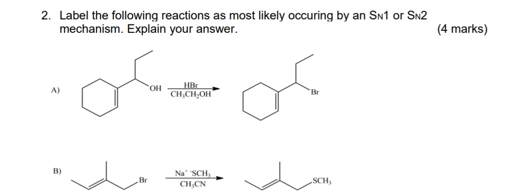 2. Label the following reactions as most likely occuring by an SN1 or SN2
mechanism. Explain your answer.
(4 marks)
HBr
A)
HO,
CH;CH2OH
'Br
B)
Na* SCH;
CH;CN
‚Br
„SCH3
