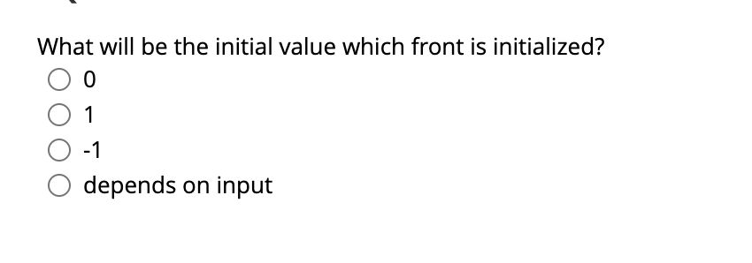 What will be the initial value which front is initialized?
1
-1
depends on input
