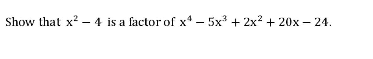 Show that x² – 4 is a factor of x* -
5x³ + 2x? + 20x – 24.
