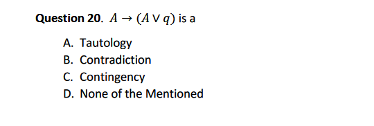 Question 20. A → (A v q) is a
A. Tautology
B. Contradiction
C. Contingency
D. None of the Mentioned
