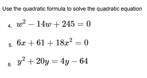 Use the quadratic formula to solve the quadratic equation
w? – 14w + 245 = 0
4.
6x + 61 + 18x² = 0
5.
y? + 20y = 4y – 64
6.
