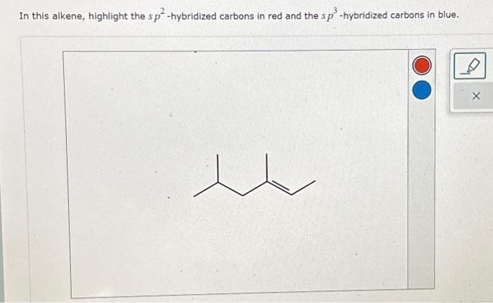 3
In this alkene, highlight the sp²-hybridized carbons in red and the sp³ -hybridized carbons in blue.
u
X